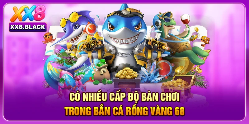Có nhiều cấp độ bàn chơi trong bắn cá rồng vàng 68