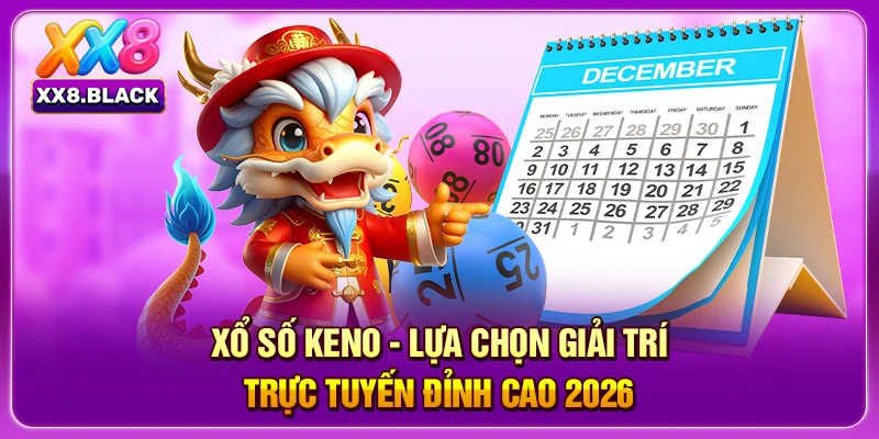 Xổ Số Keno - Lựa Chọn Giải Trí Trực Tuyến Đỉnh Cao 2026