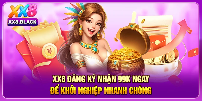 XX8 Đăng Ký Nhận 99K Ngay Để Khởi Nghiệp Nhanh Chóng